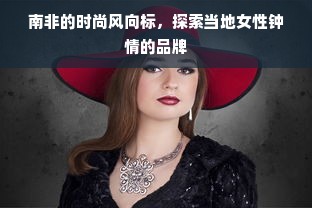 南非的时尚风向标，探索当地女性钟情的品牌