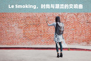 Le Smoking，时尚与潮流的交响曲