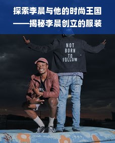 探索李晨与他的时尚王国——揭秘李晨创立的服装品牌