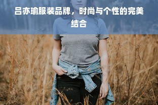 吕亦瑜服装品牌，时尚与个性的完美结合