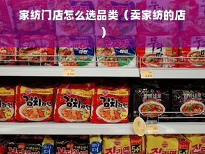 家纺门店怎么选品类（卖家纺的店）