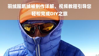 羽绒服鹅绒被制作详解，视频教程引导您轻松完成DIY之旅