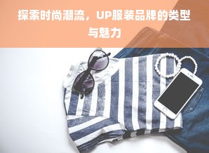 探索时尚潮流，UP服装品牌的类型与魅力