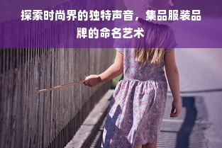 探索时尚界的独特声音，集品服装品牌的命名艺术