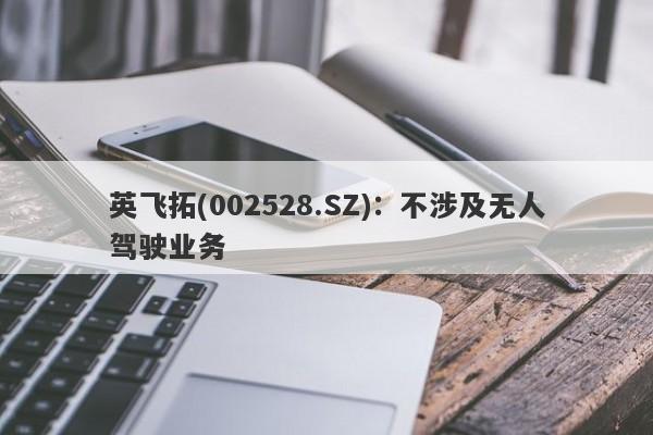 英飞拓(002528.SZ)：不涉及无人驾驶业务