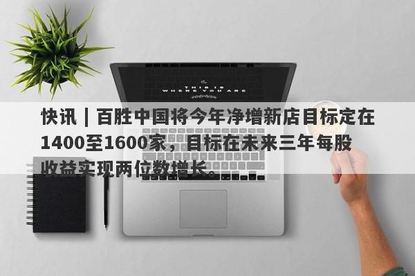 快讯 | 百胜中国将今年净增新店目标定在1400至1600家，目标在未来三年每股收益实现两位数增长。