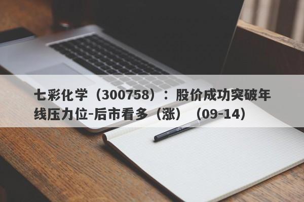 七彩化学（300758）：股价成功突破年线压力位-后市看多（涨）（09-14）