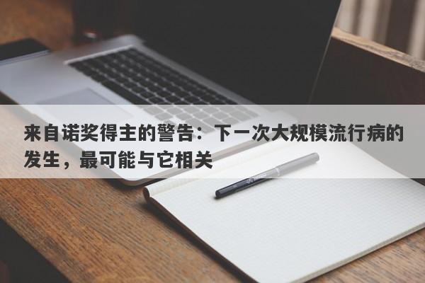 来自诺奖得主的警告：下一次大规模流行病的发生，最可能与它相关