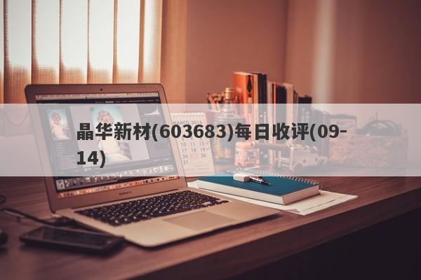 晶华新材(603683)每日收评(09-14)