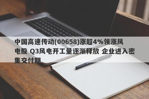 中国高速传动(00658)涨超4%领涨风电股 Q3风电开工量逐渐释放 企业进入密集交付期