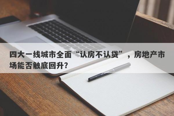 四大一线城市全面“认房不认贷”，房地产市场能否触底回升？