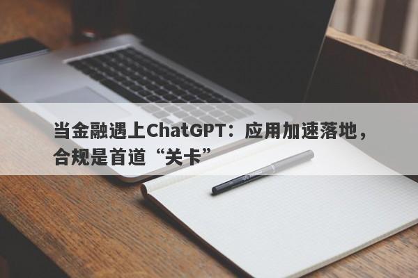 当金融遇上ChatGPT：应用加速落地，合规是首道“关卡”