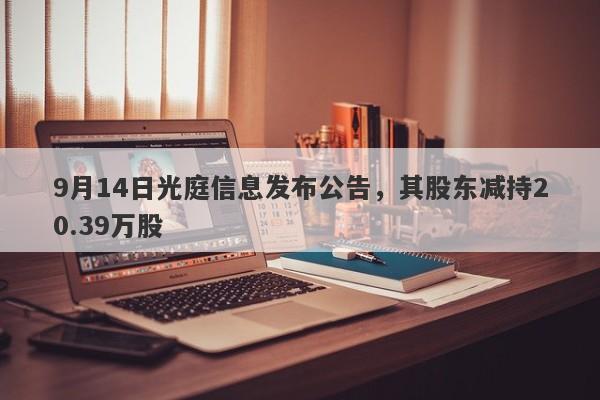 9月14日光庭信息发布公告，其股东减持20.39万股