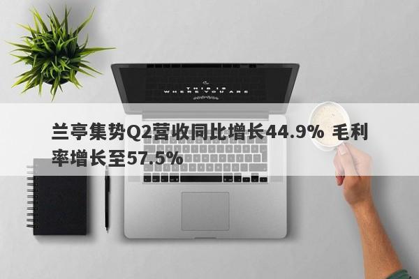 兰亭集势Q2营收同比增长44.9% 毛利率增长至57.5%