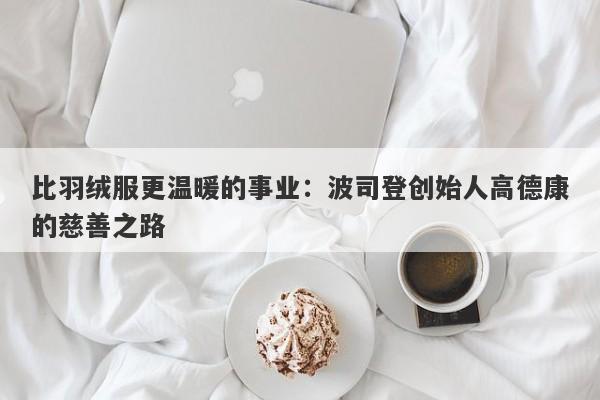 比羽绒服更温暖的事业：波司登创始人高德康的慈善之路