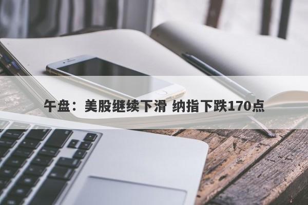 午盘：美股继续下滑 纳指下跌170点